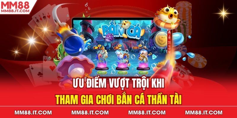 Ưu điểm vượt trội khi tham gia chơi bắn cá thần tài